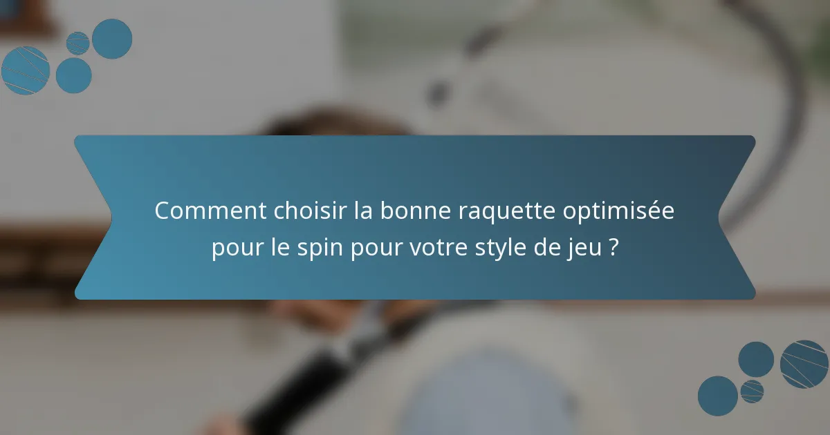 Comment choisir la bonne raquette optimisée pour le spin pour votre style de jeu ?