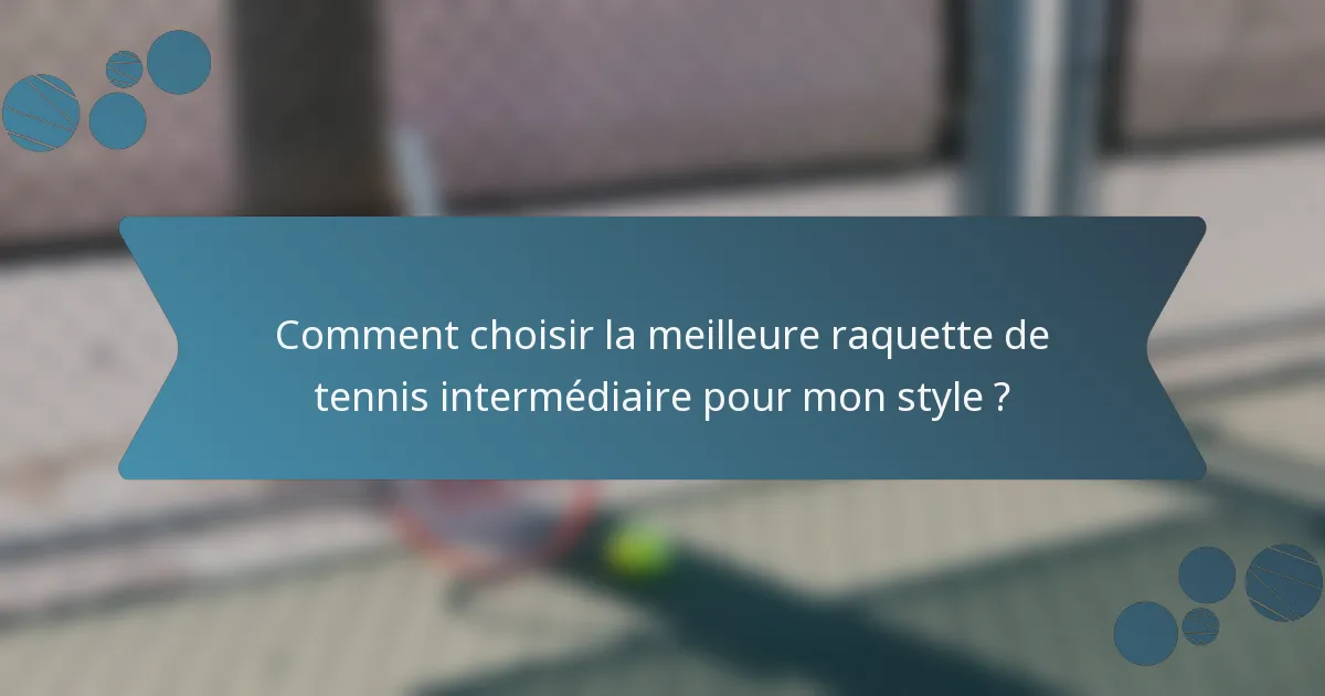 Comment choisir la meilleure raquette de tennis intermédiaire pour mon style ?