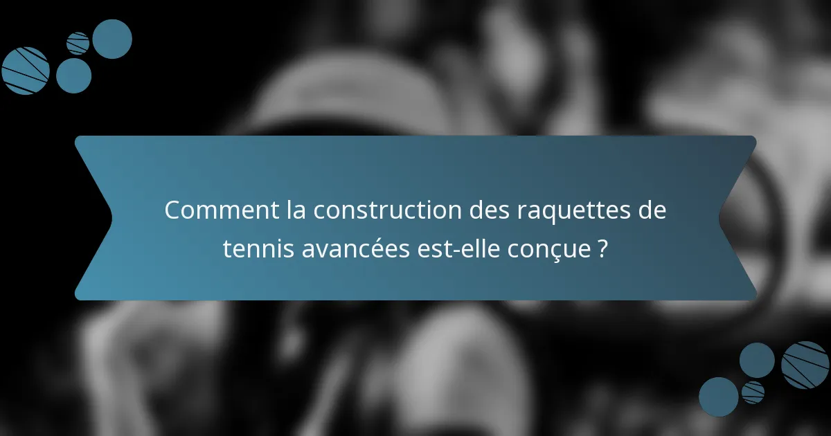Comment la construction des raquettes de tennis avancées est-elle conçue ?