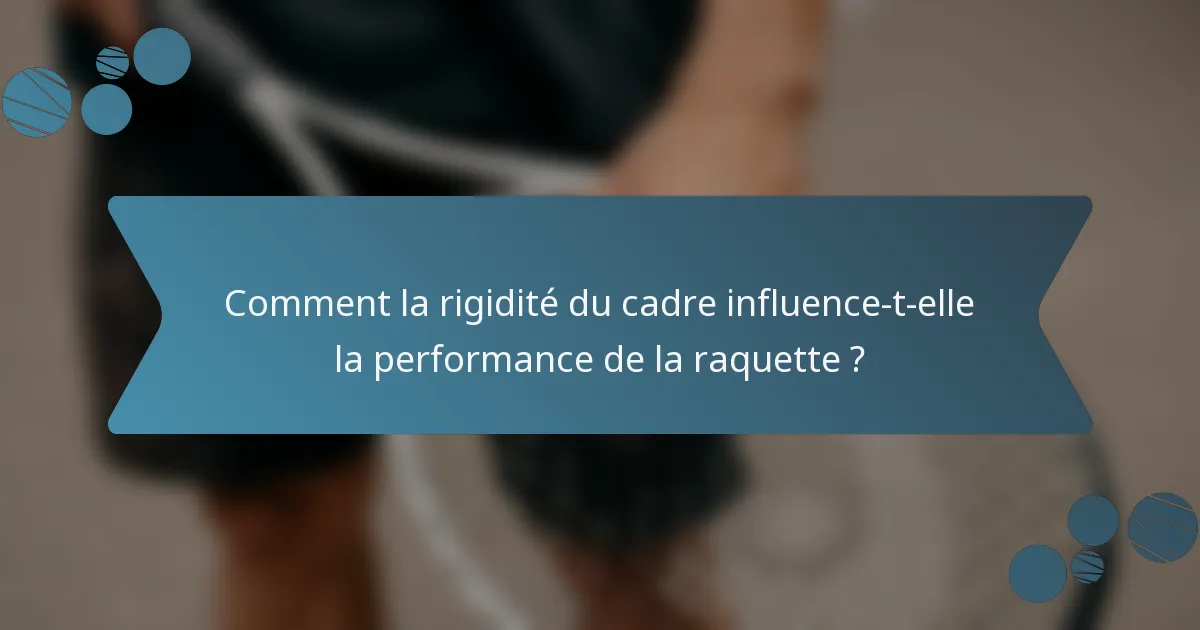 Comment la rigidité du cadre influence-t-elle la performance de la raquette ?