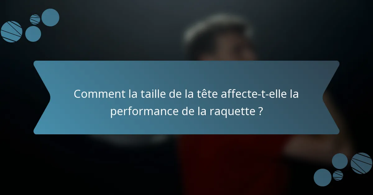 Comment la taille de la tête affecte-t-elle la performance de la raquette ?