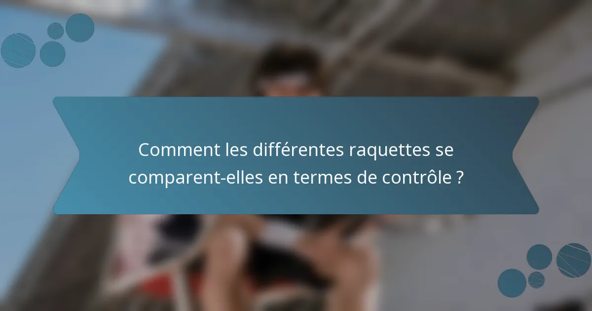 Comment les différentes raquettes se comparent-elles en termes de contrôle ?