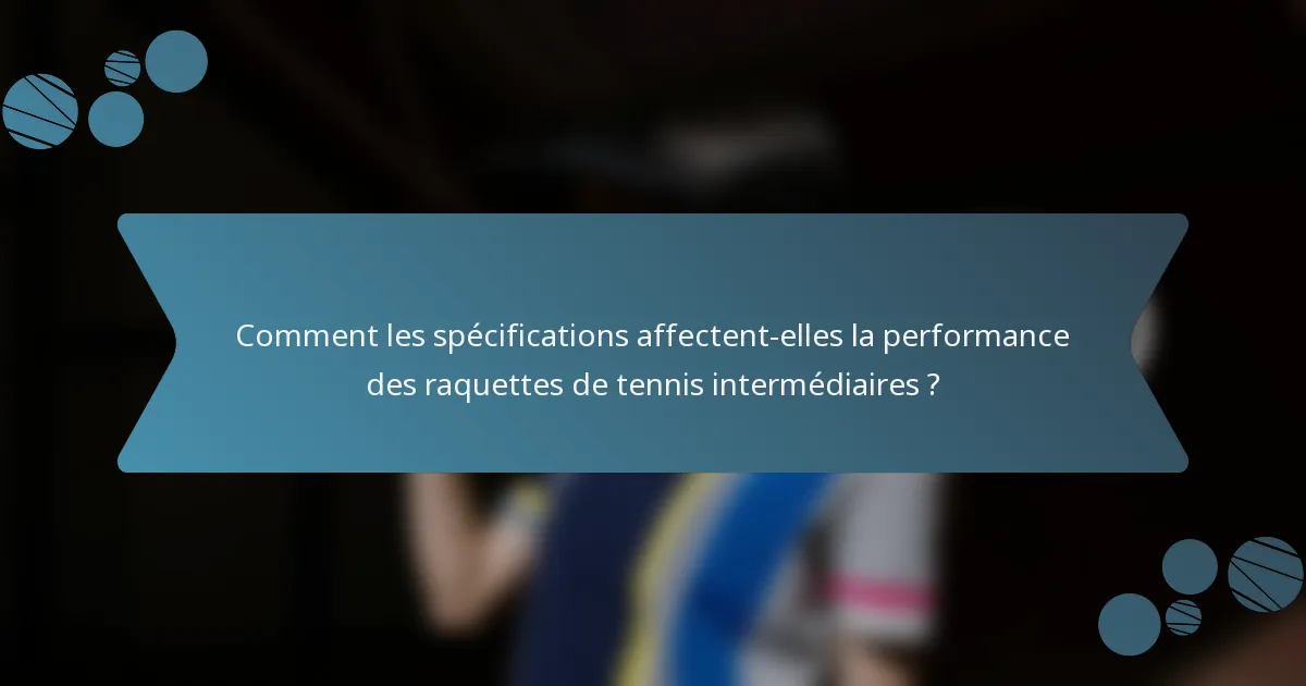 Comment les spécifications affectent-elles la performance des raquettes de tennis intermédiaires ?