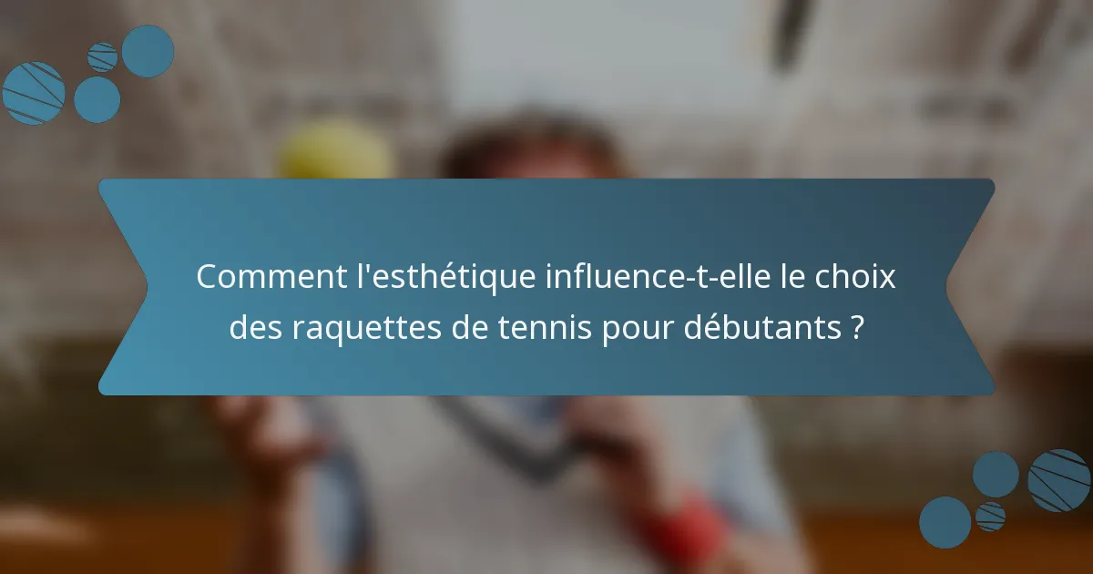 Comment l'esthétique influence-t-elle le choix des raquettes de tennis pour débutants ?