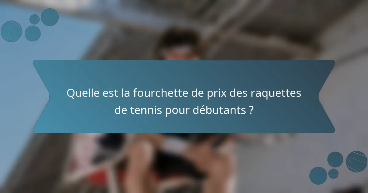 Quelle est la fourchette de prix des raquettes de tennis pour débutants ?