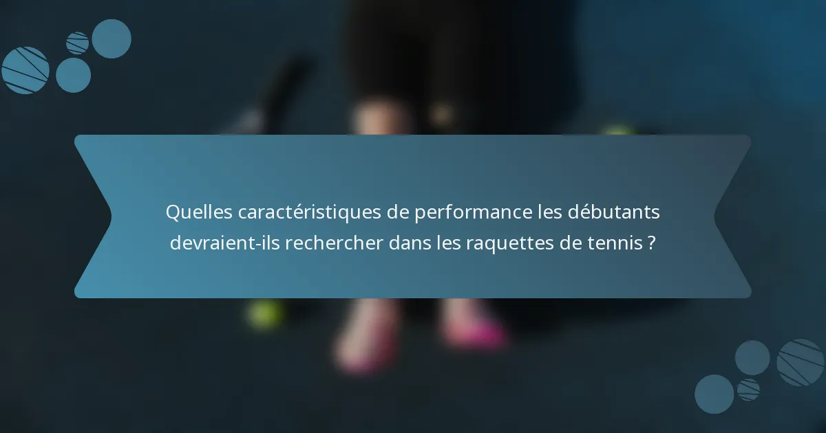 Quelles caractéristiques de performance les débutants devraient-ils rechercher dans les raquettes de tennis ?