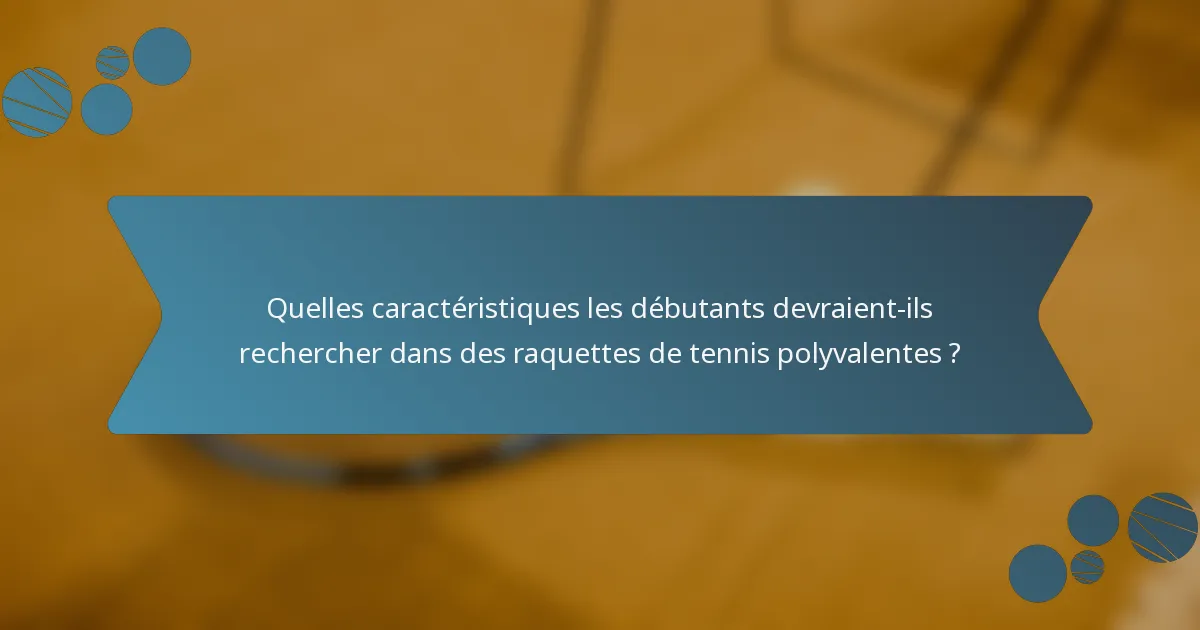 Quelles caractéristiques les débutants devraient-ils rechercher dans des raquettes de tennis polyvalentes ?