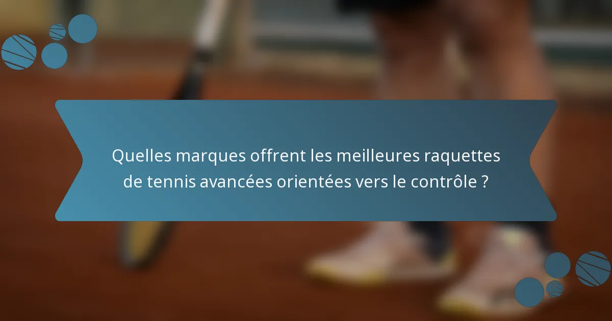 Quelles marques offrent les meilleures raquettes de tennis avancées orientées vers le contrôle ?