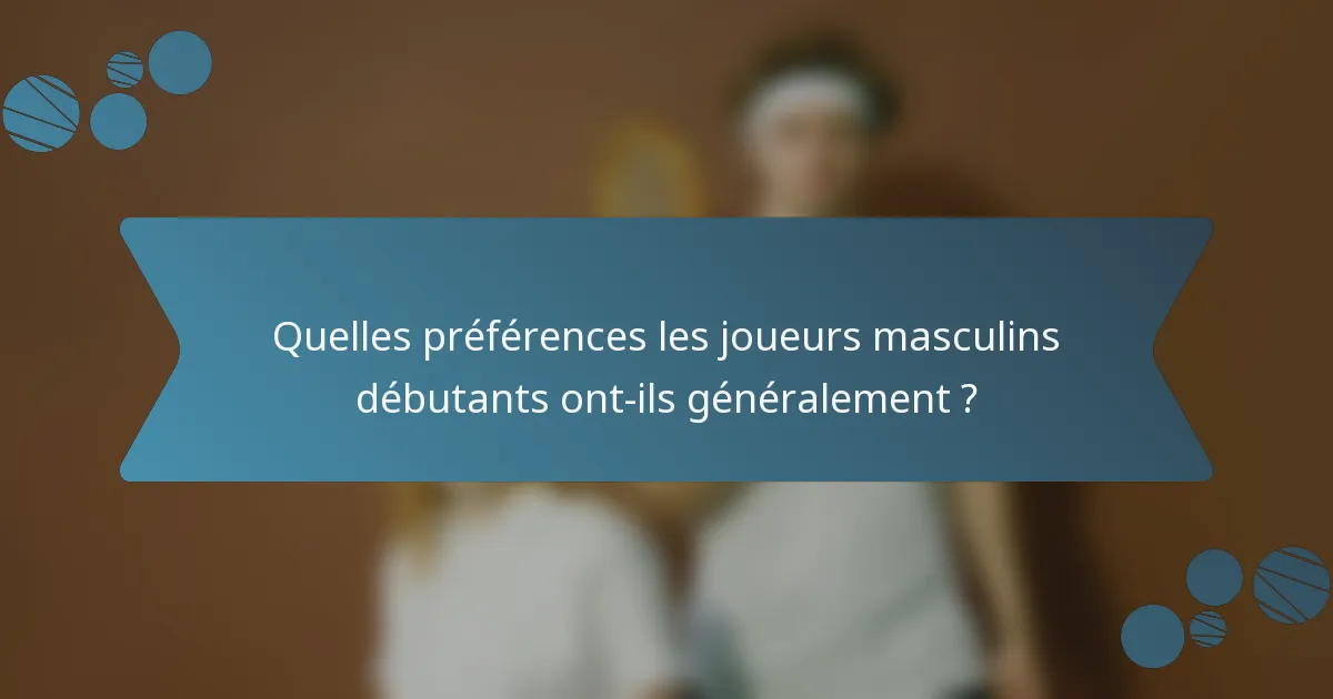 Quelles préférences les joueurs masculins débutants ont-ils généralement ?
