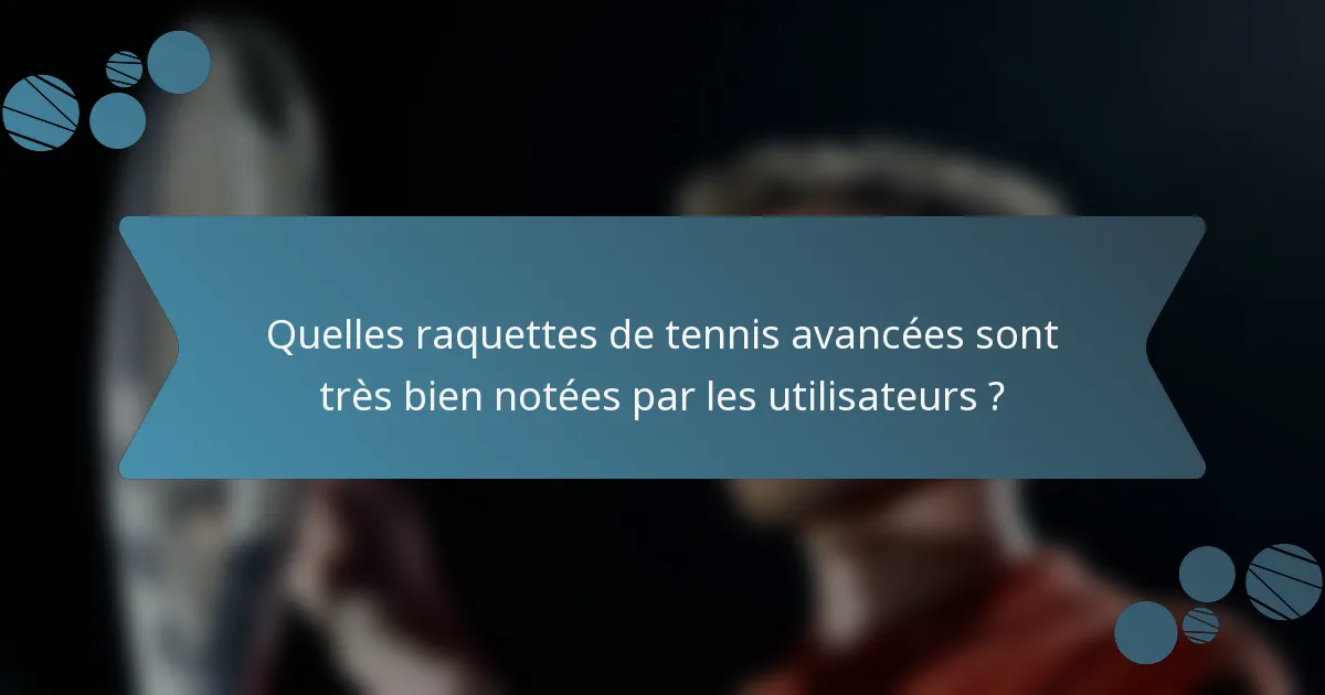 Quelles raquettes de tennis avancées sont très bien notées par les utilisateurs ?