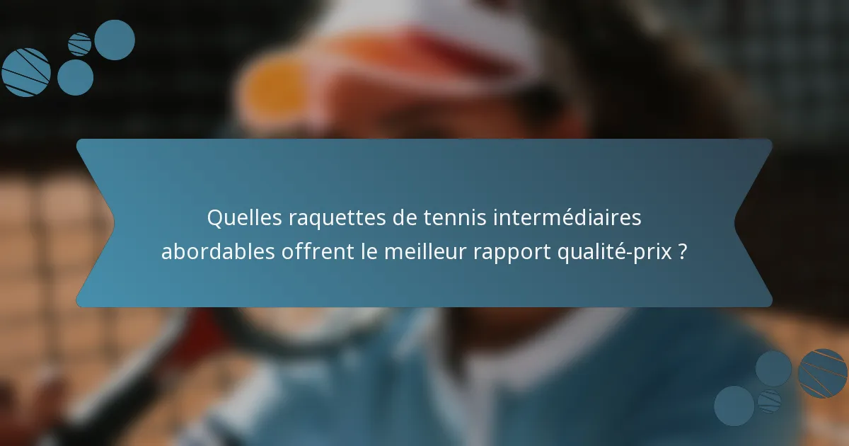 Quelles raquettes de tennis intermédiaires abordables offrent le meilleur rapport qualité-prix ?
