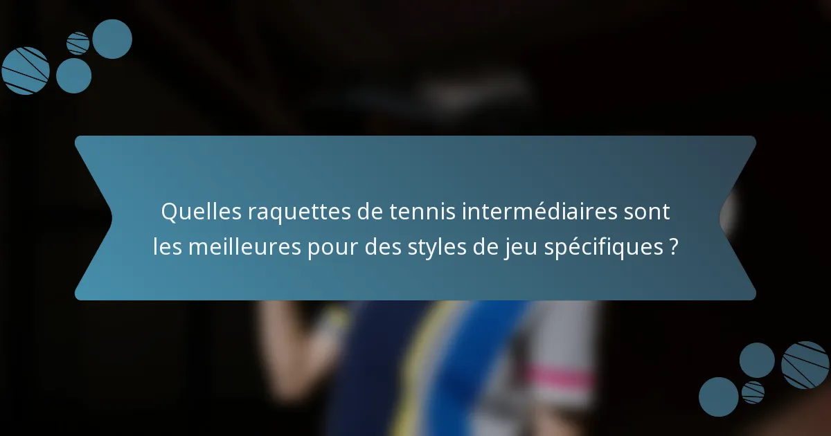 Quelles raquettes de tennis intermédiaires sont les meilleures pour des styles de jeu spécifiques ?
