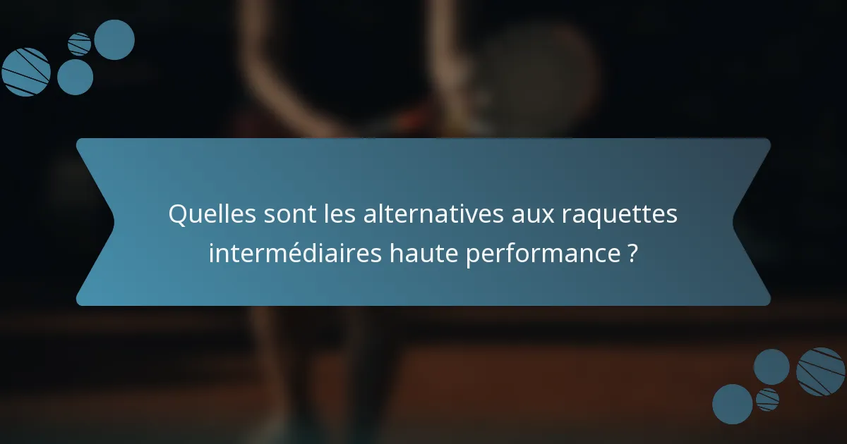 Quelles sont les alternatives aux raquettes intermédiaires haute performance ?