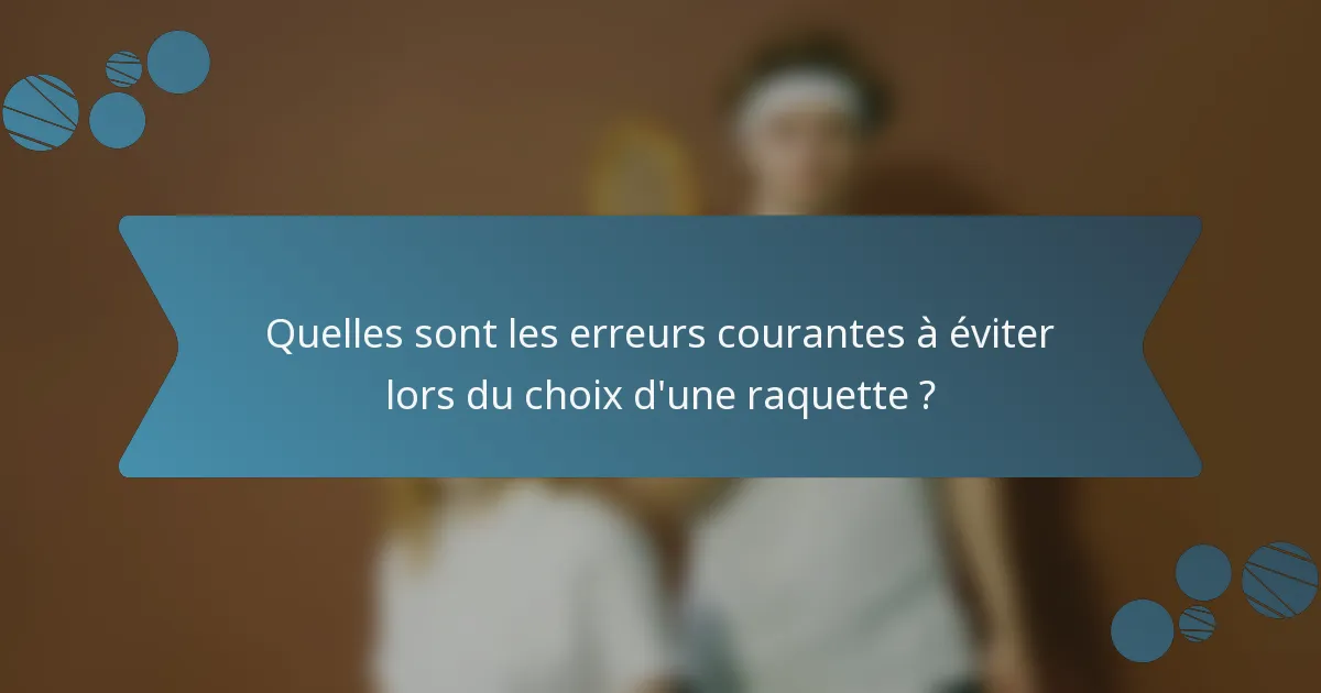 Quelles sont les erreurs courantes à éviter lors du choix d'une raquette ?