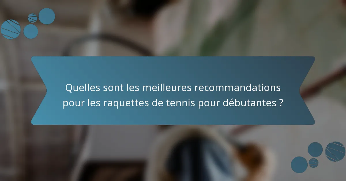 Quelles sont les meilleures recommandations pour les raquettes de tennis pour débutantes ?