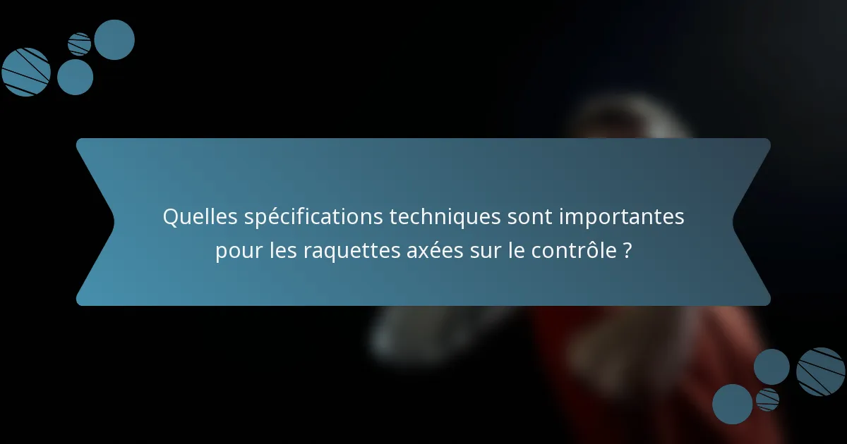 Quelles spécifications techniques sont importantes pour les raquettes axées sur le contrôle ?